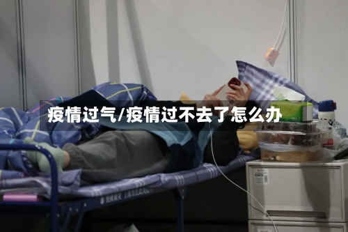 疫情过气/疫情过不去了怎么办
