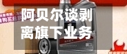 阿贝尔谈剥离旗下业务的可能性：合作关系必须运转顺畅-第3张图片