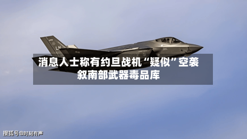 消息人士称有约旦战机“疑似”空袭叙南部武器毒品库
