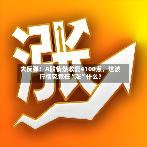 大反弹！A股悄然收复4100点	，这波行情究竟在“涨”什么？-第3张图片