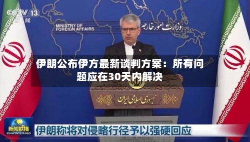 伊朗公布伊方最新谈判方案：所有问题应在30天内解决-第2张图片