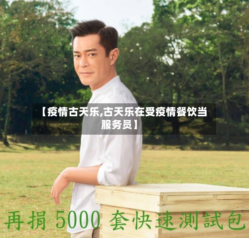 【疫情古天乐,古天乐在受疫情餐饮当服务员】