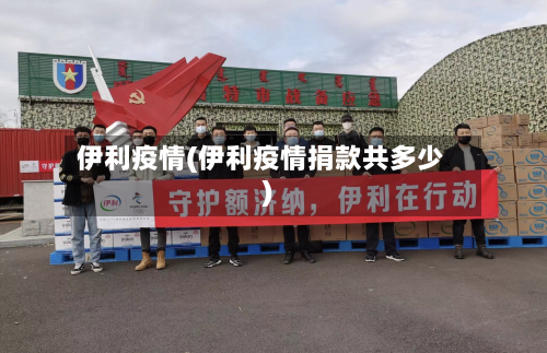 伊利疫情(伊利疫情捐款共多少)
