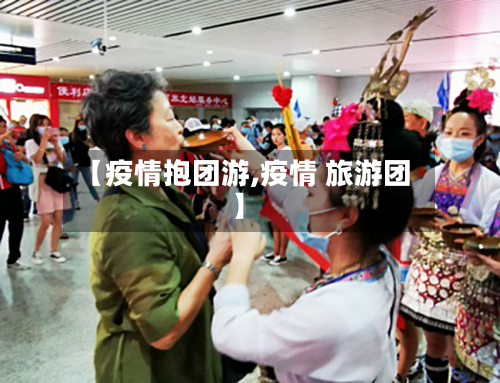 【疫情抱团游,疫情 旅游团】