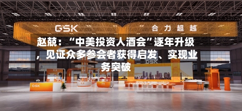 赵兢：“中美投资人酒会”逐年升级	，见证众多参会者获得启发	、实现业务突破-第2张图片