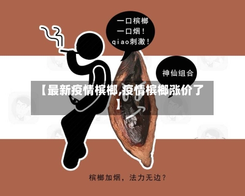 【最新疫情槟榔,疫情槟榔涨价了】