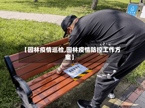 【园林疫情巡检,园林疫情防控工作方案】-第3张图片