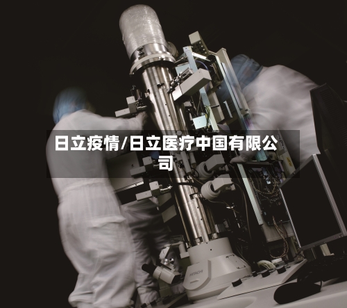 日立疫情/日立医疗中国有限公司