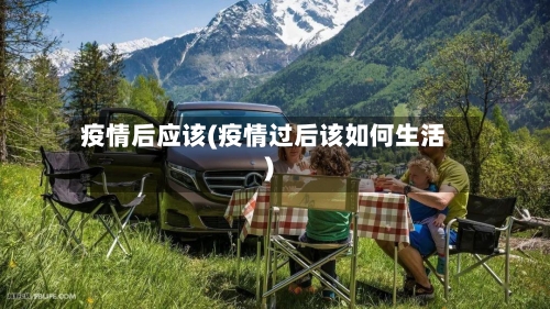 疫情后应该(疫情过后该如何生活)