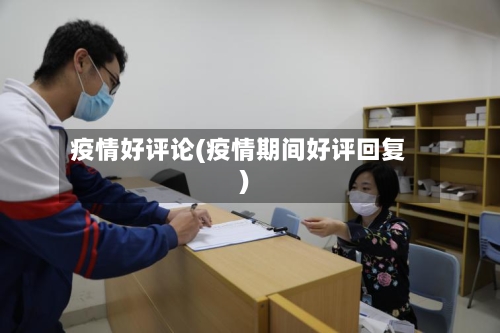 疫情好评论(疫情期间好评回复)