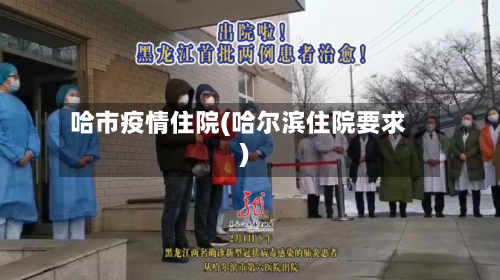 哈市疫情住院(哈尔滨住院要求)-第2张图片