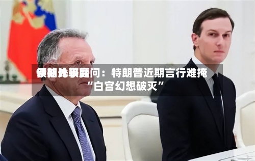 伊朗比较高领袖外事顾问：特朗普近期言行难掩“白宫幻想破灭”-第2张图片