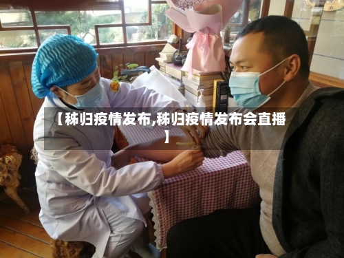 【秭归疫情发布,秭归疫情发布会直播】