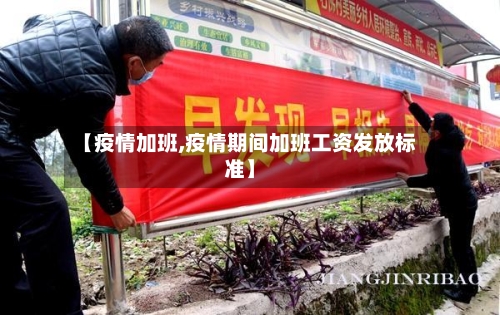【疫情加班,疫情期间加班工资发放标准】