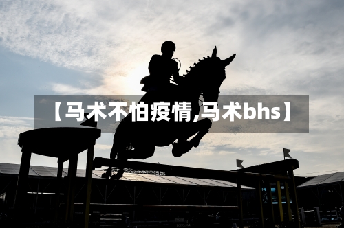 【马术不怕疫情,马术bhs】-第2张图片