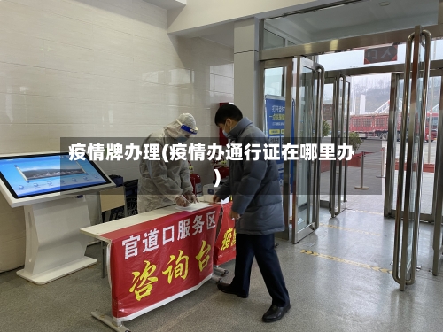 疫情牌办理(疫情办通行证在哪里办)