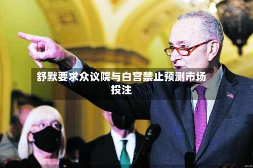 舒默要求众议院与白宫禁止预测市场投注-第3张图片