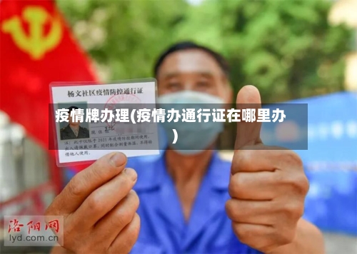 疫情牌办理(疫情办通行证在哪里办)-第3张图片