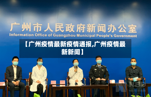 【广州疫情最新疫情通报,广州疫情最新新闻】