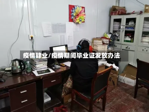 疫情肄业/疫情期间毕业证发放办法