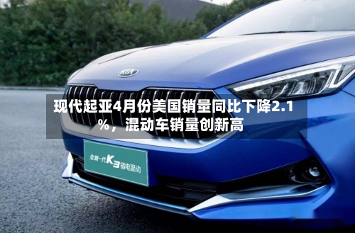 现代起亚4月份美国销量同比下降2.1%	，混动车销量创新高-第2张图片