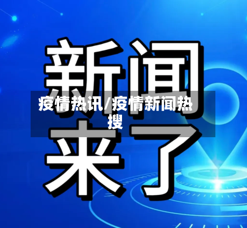 疫情热讯/疫情新闻热搜