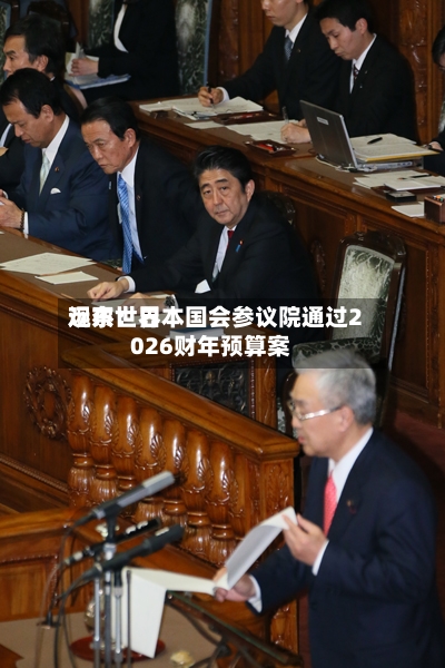 远东世界观察：日本国会参议院通过2026财年预算案