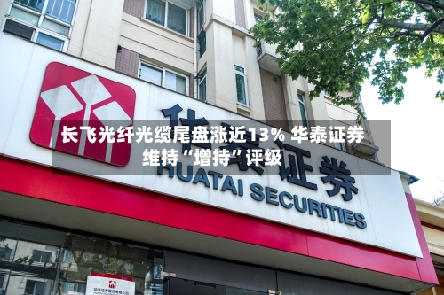 长飞光纤光缆尾盘涨近13% 华泰证券维持“增持”评级-第3张图片