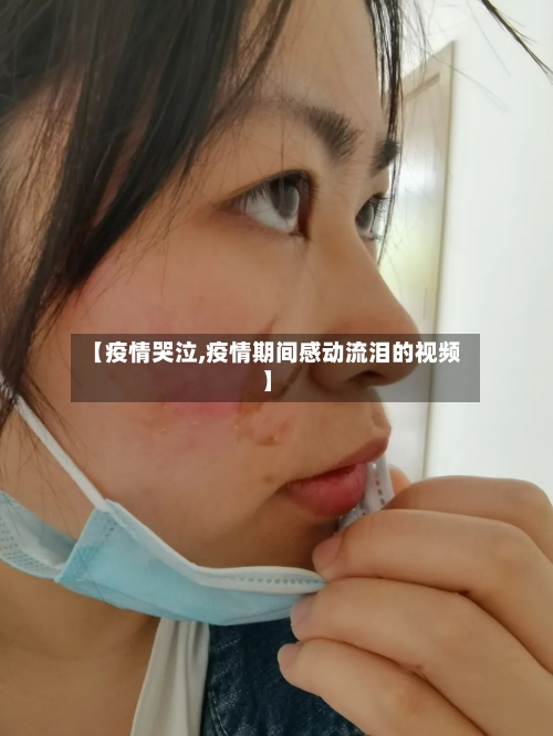【疫情哭泣,疫情期间感动流泪的视频】
