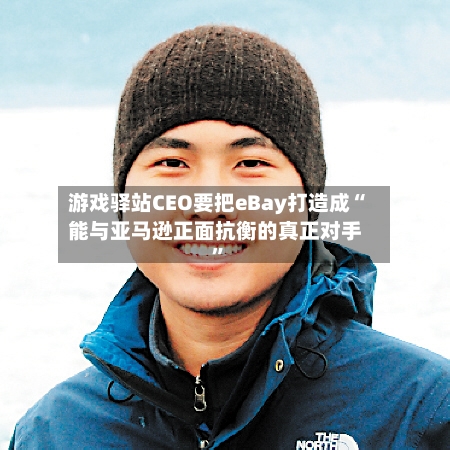 游戏驿站CEO要把eBay打造成“能与亚马逊正面抗衡的真正对手”