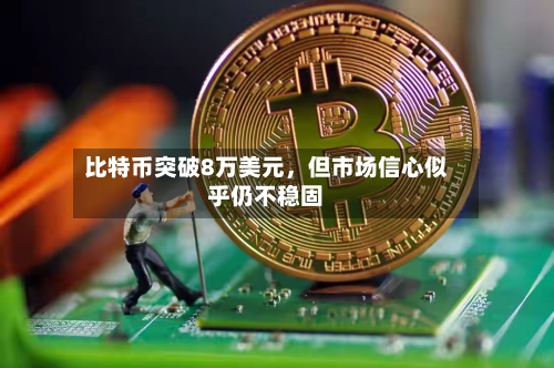 比特币突破8万美元，但市场信心似乎仍不稳固