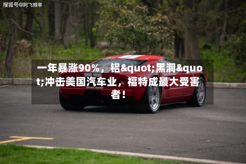 一年暴涨90%，铝"黑洞"冲击美国汽车业	，福特成最大受害者！-第2张图片