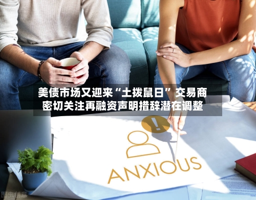 美债市场又迎来“土拨鼠日” 交易商密切关注再融资声明措辞潜在调整-第2张图片