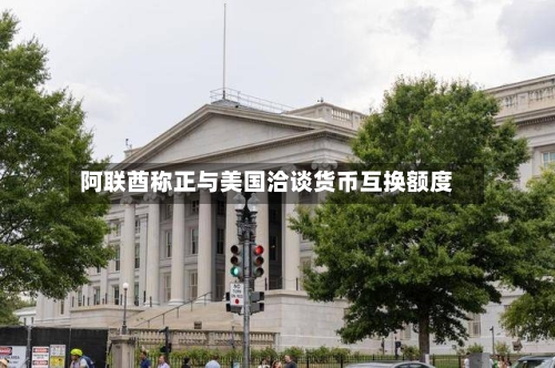 阿联酋称正与美国洽谈货币互换额度-第2张图片