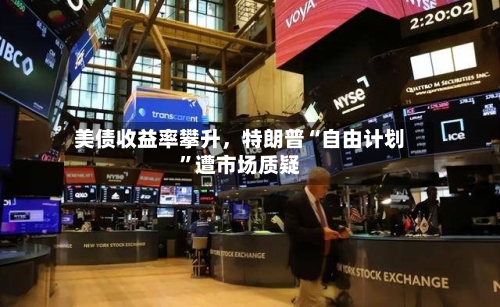 美债收益率攀升，特朗普“自由计划	”遭市场质疑-第2张图片