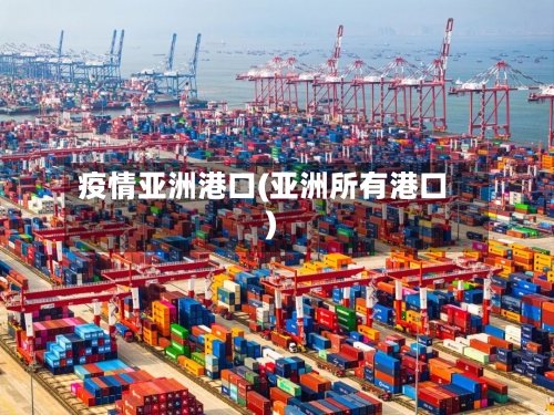 疫情亚洲港口(亚洲所有港口)