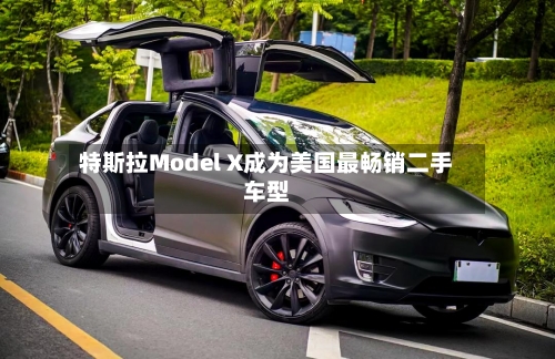 特斯拉Model X成为美国最畅销二手车型