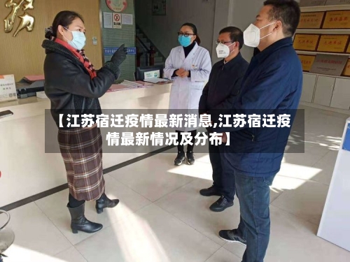 【江苏宿迁疫情最新消息,江苏宿迁疫情最新情况及分布】