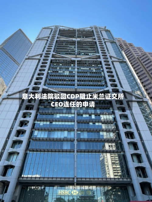 意大利法院驳回CDP阻止米兰证交所CEO连任的申请-第2张图片