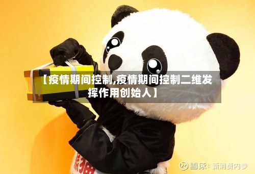 【疫情期间控制,疫情期间控制二维发挥作用创始人】