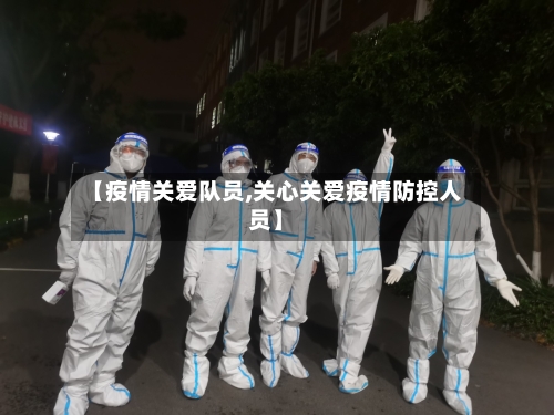 【疫情关爱队员,关心关爱疫情防控人员】-第2张图片