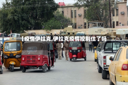 【疫情伊拉克,伊拉克疫情控制住了吗】-第2张图片