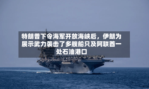 特朗普下令海军开放海峡后，伊朗为展示武力袭击了多艘船只及阿联酋一处石油港口