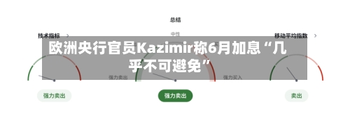欧洲央行官员Kazimir称6月加息“几乎不可避免”-第2张图片