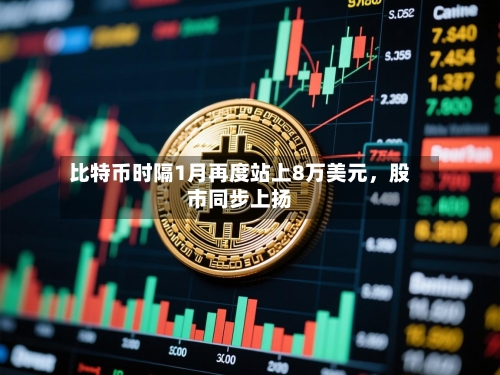 比特币时隔1月再度站上8万美元，股市同步上扬