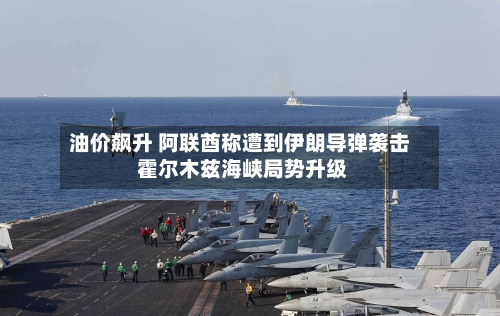 油价飙升 阿联酋称遭到伊朗导弹袭击 霍尔木兹海峡局势升级