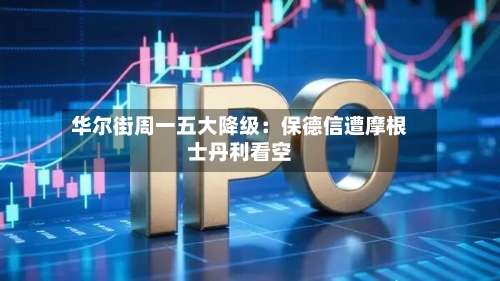 华尔街周一五大降级：保德信遭摩根士丹利看空-第2张图片