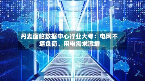 丹麦面临数据中心行业大考：电网不堪负荷、用电需求激增