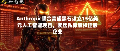 Anthropic联合高盛黑石设立15亿美元人工智能项目，聚焦私募股权控股企业-第2张图片