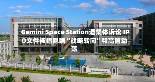 Gemini Space Station遭集体诉讼 IPO文件被指隐瞒“战略转向”和高管动荡-第3张图片